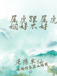 属虎跟属虎的婚姻好不好