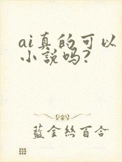 ai真的可以写小说吗?