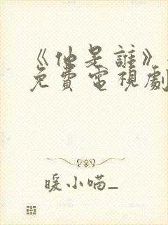 《他是谁》全集免费电视剧