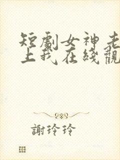 短剧女神老婆赖上我在线观看全集
