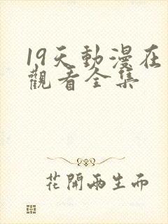 19天动漫在线观看全集 19天动漫在线观看全集