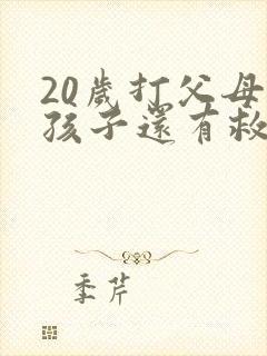 20岁打父母的孩子还有救吗