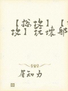 【总攻】【双性攻】玩坏那个攻