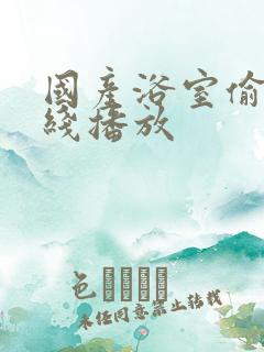 国产浴室偷窥在线播放