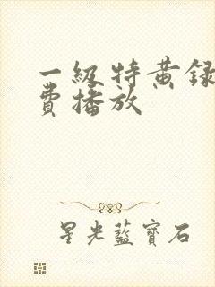 一级特黄录像免费播放