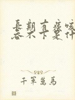长期有痰咳不出吞不下是什么原因