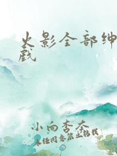 火影全部绅士游戏 火影全部绅士游戏
