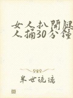 女人扒开腿让男人捅30分钟