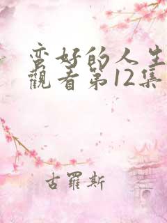 蛮好的人生在线观看第12集免费 蛮好的人生在线观看第12集免费