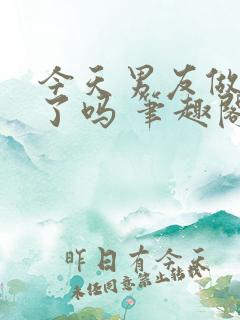 今天男友做坏事了吗 笔趣阁免费阅读小说