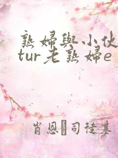 熟妇与小伙mαtur老熟妇e 熟妇与小伙mαtur老熟妇e