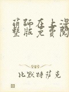 萌师在上漫画完整版免费阅读下拉式