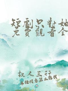 短剧只对她偏爱免费观看全集