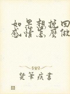 如果想挽回一段感情怎么做