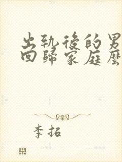 出轨后的男人会回归家庭么