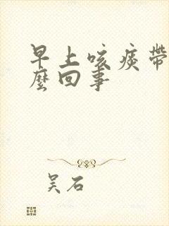 早上咳痰带血怎么回事