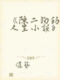 《陈二狗的妖孽人生小说》