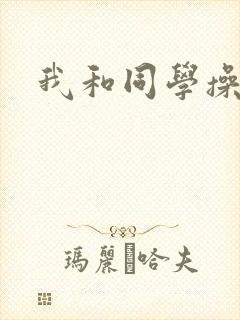 我和同学操妈妈