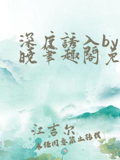 深度诱入by欲晓笔趣阁免费阅读小说