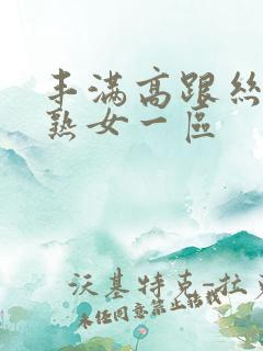 丰满高跟丝袜老熟女一区