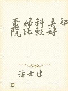 查妇科去哪个医院比较好