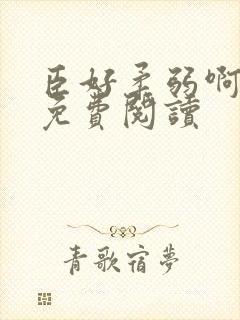 臣好柔弱啊全文免费阅读