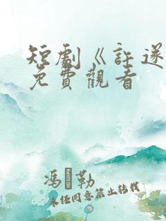 短剧《许遂安》免费观看 短剧《许遂安》免费观看