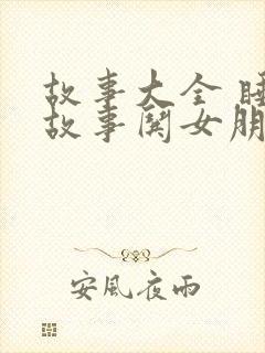 故事大全 睡前故事哄女朋友搞笑