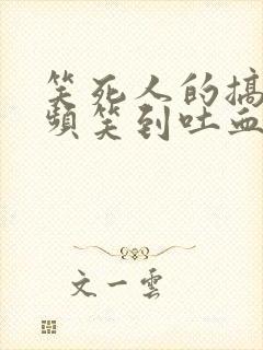 笑死人的搞笑视频笑到吐血