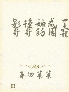 影后她成了五个哥哥的团宠