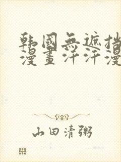 韩国无遮挡免费漫画汗汗漫画