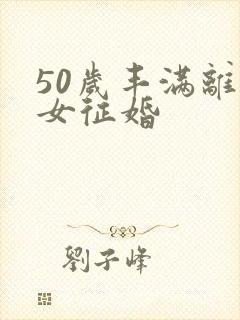 50岁丰满离异女征婚