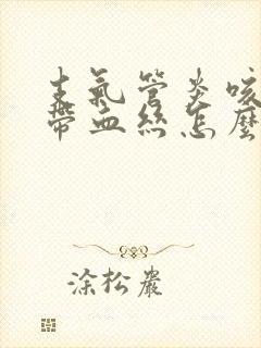 支气管炎咳黄痰带血丝怎么办