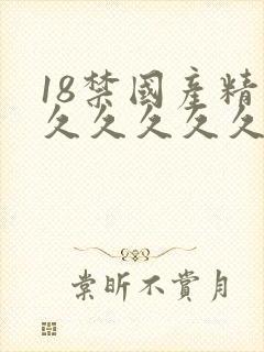 18禁国产精品久久久久久久久
