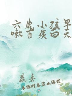 六岁小孩早上咳嗽有痰白天就没有怎么回事