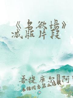 《名欲场》未删减版片段