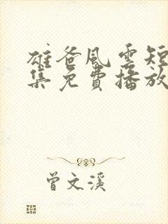 雄爸风云短剧全集免费播放