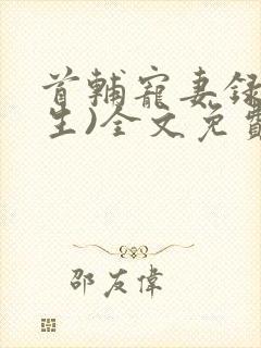 首辅宠妻录(重生)全文免费阅读