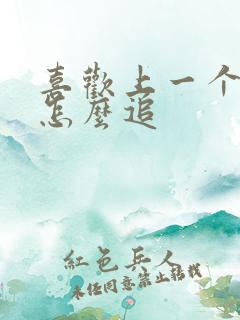 喜欢上一个女生怎么追