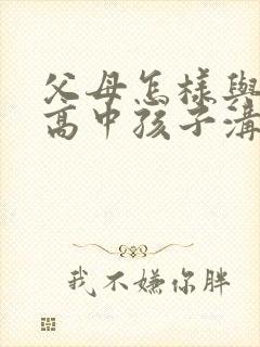 父母怎样与忧郁高中孩子沟通