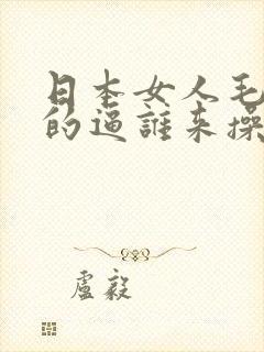 日本女人毛茸茸的逼谁来操