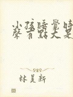 小孩睡觉时呼吸声有点大是什么原因