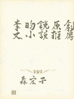 李昀锐原创同人文小说推荐