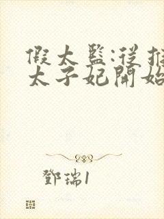 假太监:从推倒太子妃开始免费小说