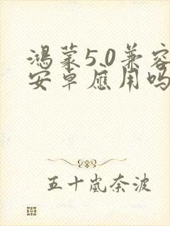 鸿蒙5.0兼容安卓应用吗