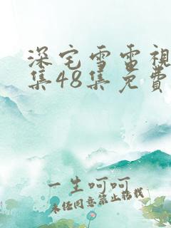 深宅雪电视剧全集48集免费播放