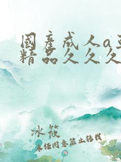 国产成人a亚洲精品久久久