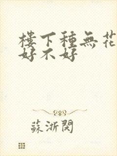 楼下种无花果树好不好 楼下种无花果树好不好
