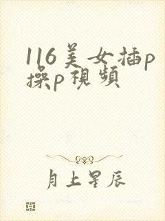 116美女插p操p视频