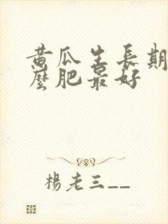 黄瓜生长期施什么肥最好